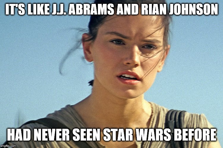 Star Wars Rey | IT'S LIKE J.J. ABRAMS AND RIAN JOHNSON; HAD NEVER SEEN STAR WARS BEFORE | image tagged in star wars rey | made w/ Imgflip meme maker