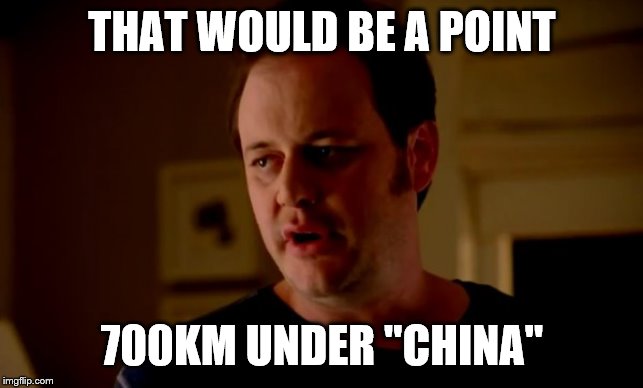 THAT WOULD BE A POINT 700KM UNDER "CHINA" | image tagged in jake from state farm | made w/ Imgflip meme maker