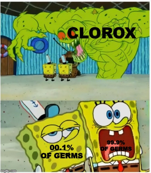 SpongeBob SquarePants scared but also not scared | CLOROX; 99.9% OF GERMS; 00.1% OF GERMS | image tagged in spongebob squarepants scared but also not scared | made w/ Imgflip meme maker