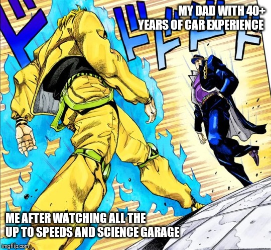 Jojo's Walk | MY DAD WITH 40+ YEARS OF CAR EXPERIENCE; ME AFTER WATCHING ALL THE UP TO SPEEDS AND SCIENCE GARAGE | image tagged in jojo's walk | made w/ Imgflip meme maker