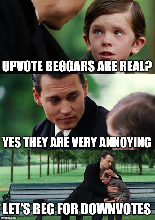 Finding Neverland | UPVOTE BEGGARS ARE REAL? YES THEY ARE VERY ANNOYING; LET’S BEG FOR DOWNVOTES | image tagged in memes,finding neverland | made w/ Imgflip meme maker
