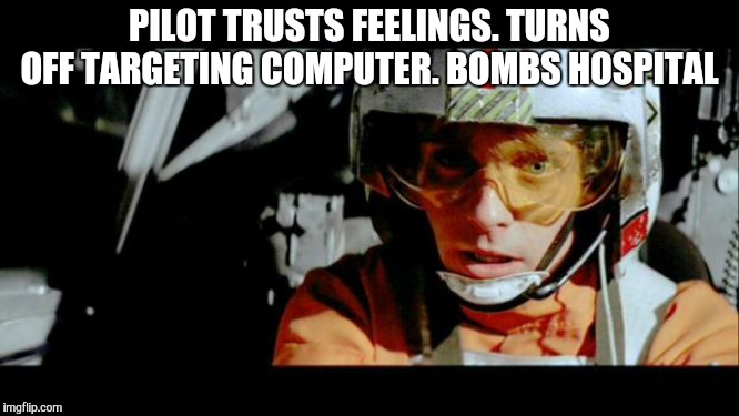Luke Use The Force | PILOT TRUSTS FEELINGS. TURNS OFF TARGETING COMPUTER. BOMBS HOSPITAL | image tagged in luke use the force | made w/ Imgflip meme maker