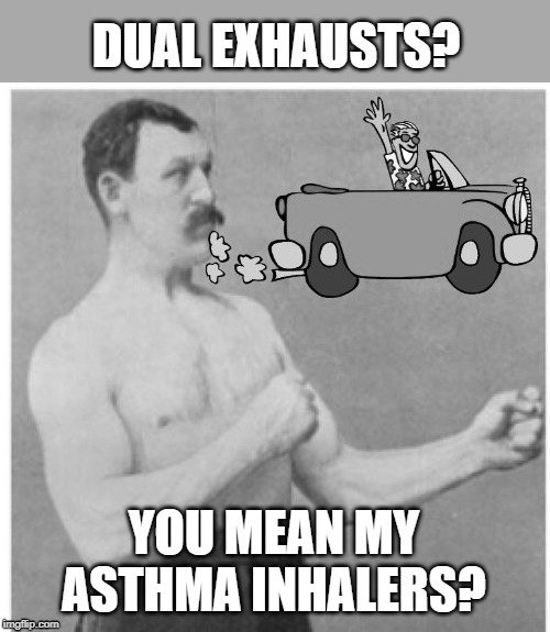 Overly Manly Healthcare | DUAL EXHAUSTS? YOU MEAN MY ASTHMA INHALERS? | image tagged in funny memes,overly manly man,cars,fumes,memes,motor | made w/ Imgflip meme maker