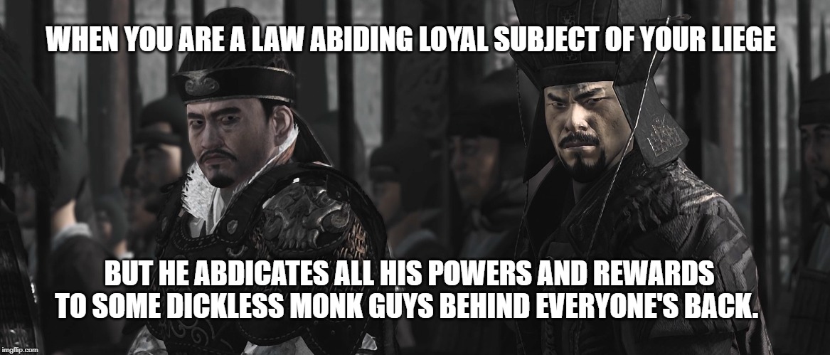 When your lord eats away your own reward and you and your friend be like: | WHEN YOU ARE A LAW ABIDING LOYAL SUBJECT OF YOUR LIEGE; BUT HE ABDICATES ALL HIS POWERS AND REWARDS TO SOME DICKLESS MONK GUYS BEHIND EVERYONE'S BACK. | image tagged in three kingdoms,total war,china,cao cao,sun jian,unsettled tom | made w/ Imgflip meme maker
