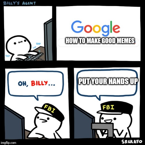 up to 10 to 15 years without posting memes | HOW TO MAKE GOOD MEMES; PUT YOUR HANDS UP | image tagged in billy's fbi agent | made w/ Imgflip meme maker