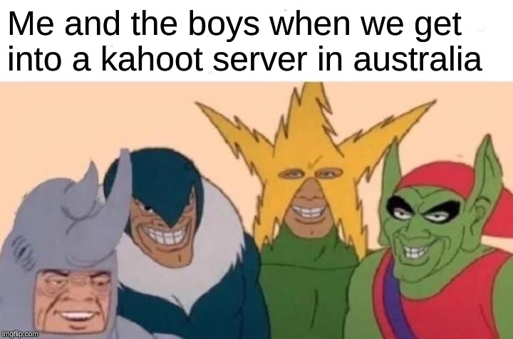 we did it finaly | Me and the boys when we get into a kahoot server in australia | image tagged in memes,me and the boys,funny,lol,kahoot | made w/ Imgflip meme maker