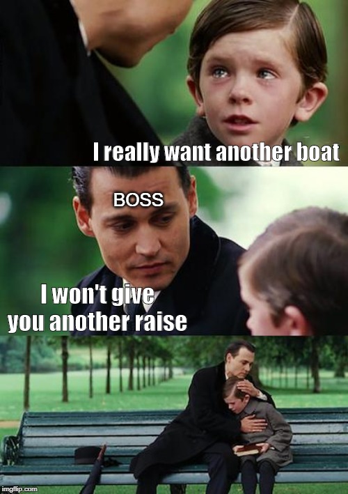 But... Come on, please? | I really want another boat; BOSS; I won't give you another raise | image tagged in memes,finding neverland,boats,work | made w/ Imgflip meme maker