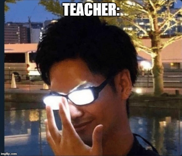 Anime glasses | TEACHER: | image tagged in anime glasses | made w/ Imgflip meme maker