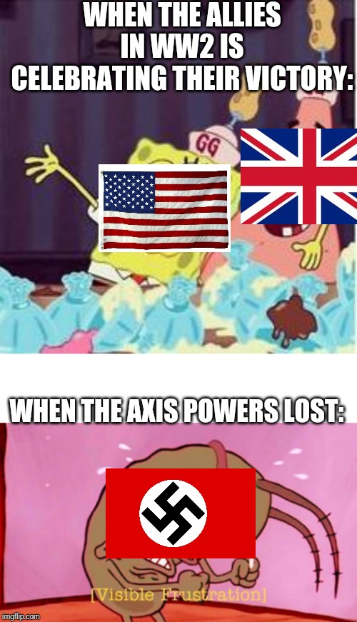 WW2 Explained By LaceyRobbins1 | WHEN THE ALLIES IN WW2 IS CELEBRATING THEIR VICTORY:; WHEN THE AXIS POWERS LOST: | image tagged in drunk spongbob,cringin plankton / visible frustation | made w/ Imgflip meme maker