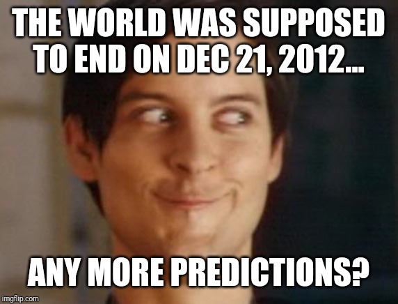 Spiderman Peter Parker Meme | THE WORLD WAS SUPPOSED TO END ON DEC 21, 2012... ANY MORE PREDICTIONS? | image tagged in memes,spiderman peter parker | made w/ Imgflip meme maker