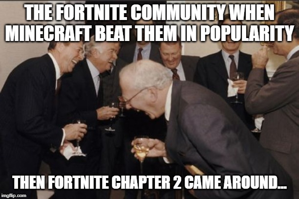 Laughing Men In Suits | THE FORTNITE COMMUNITY WHEN MINECRAFT BEAT THEM IN POPULARITY; THEN FORTNITE CHAPTER 2 CAME AROUND... | image tagged in memes,laughing men in suits | made w/ Imgflip meme maker