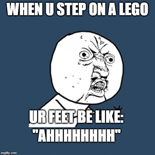 Y U No | WHEN U STEP ON A LEGO; UR FEET BE LIKE:; "AHHHHHHHH" | image tagged in memes,y u no | made w/ Imgflip meme maker