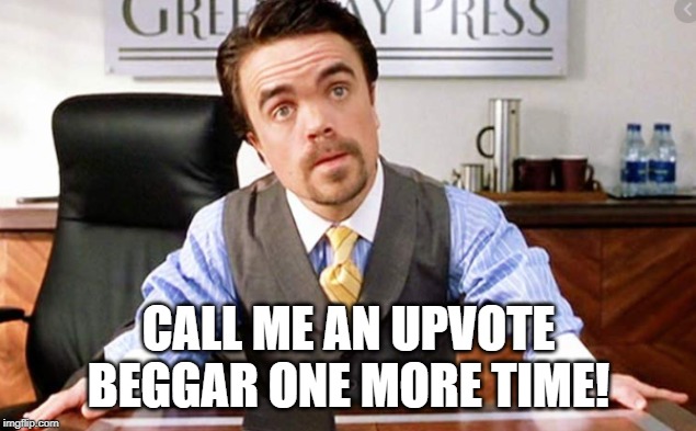 CALL ME AN UPVOTE BEGGAR ONE MORE TIME! | made w/ Imgflip meme maker