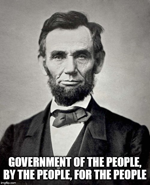 Abraham Lincoln | GOVERNMENT OF THE PEOPLE, BY THE PEOPLE, FOR THE PEOPLE | image tagged in abraham lincoln | made w/ Imgflip meme maker