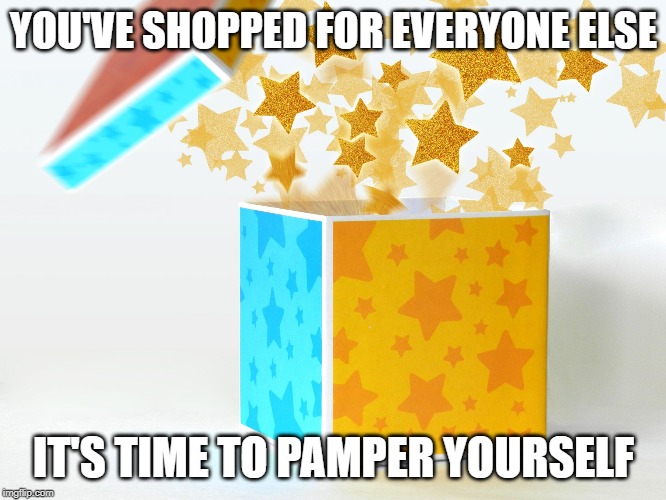 gift | YOU'VE SHOPPED FOR EVERYONE ELSE; IT'S TIME TO PAMPER YOURSELF | image tagged in gift | made w/ Imgflip meme maker
