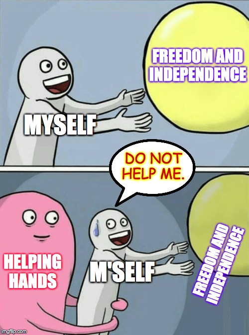 Running Away Balloon Meme | FREEDOM AND
INDEPENDENCE; MYSELF; DO NOT HELP ME. FREEDOM AND INDEPENDENCE; HELPING HANDS; M'SELF | image tagged in memes,running away balloon,freedom | made w/ Imgflip meme maker