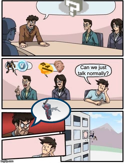 Boardroom Meeting Suggestion | Can we just talk normally? | image tagged in memes,boardroom meeting suggestion | made w/ Imgflip meme maker