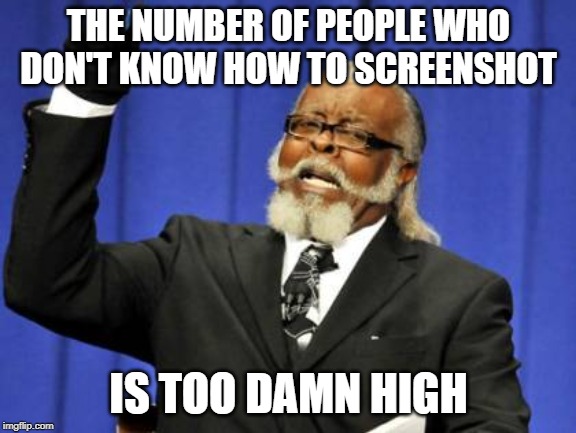 Too Damn High Meme | THE NUMBER OF PEOPLE WHO DON'T KNOW HOW TO SCREENSHOT; IS TOO DAMN HIGH | image tagged in memes,too damn high,iiiiiiitttttttttttt | made w/ Imgflip meme maker