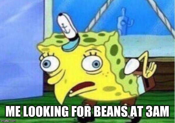 Mocking Spongebob | ME LOOKING FOR BEANS AT 3AM | image tagged in memes,mocking spongebob | made w/ Imgflip meme maker
