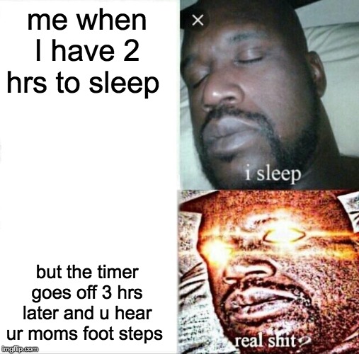 Sleeping Shaq | me when I have 2 hrs to sleep; but the timer goes off 3 hrs later and u hear ur moms footsteps | image tagged in memes,sleeping shaq | made w/ Imgflip meme maker