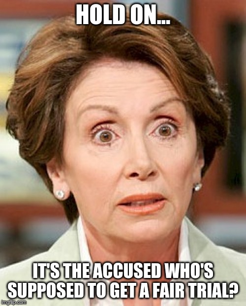 shocked nancy pelosi |  HOLD ON... IT'S THE ACCUSED WHO'S SUPPOSED TO GET A FAIR TRIAL? | image tagged in shocked nancy pelosi | made w/ Imgflip meme maker