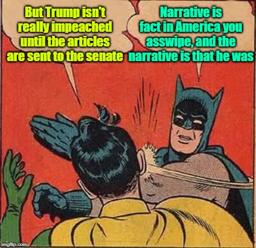 Narrative nation | But Trump isn't really impeached until the articles are sent to the senate; Narrative is fact in America you asswipe, and the narrative is that he was | image tagged in memes,fake news,maga,trump 2020 | made w/ Imgflip meme maker