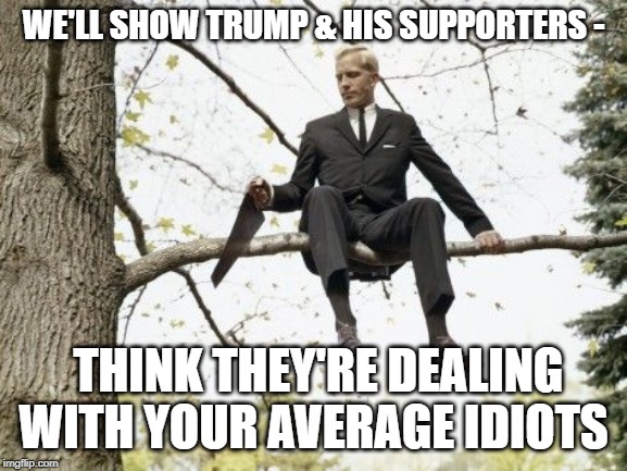 WE'LL SHOW TRUMP & HIS SUPPORTERS - THINK THEY'RE DEALING WITH YOUR AVERAGE IDIOTS | made w/ Imgflip meme maker