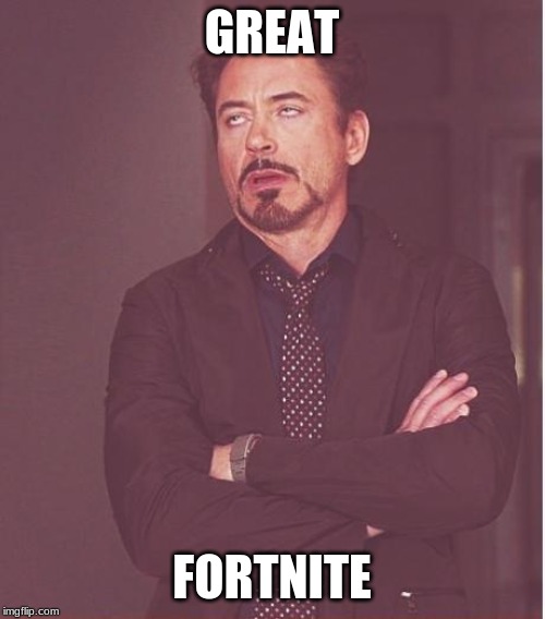 Face You Make Robert Downey Jr Meme | GREAT FORTNITE | image tagged in memes,face you make robert downey jr | made w/ Imgflip meme maker