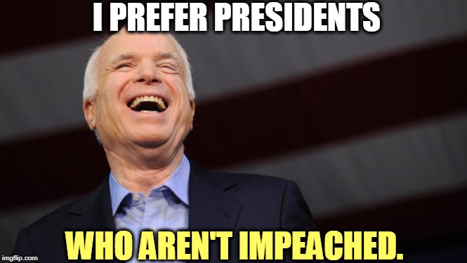 The late Senator John McCain. | I PREFER PRESIDENTS; WHO AREN'T IMPEACHED. | image tagged in john mccain,trump,prisoner,impeachment | made w/ Imgflip meme maker