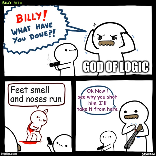 Billy, What Have You Done | Feet smell and noses run Ok Now i see why you shot him. I'll take it from here GOD OF LOGIC | image tagged in billy what have you done | made w/ Imgflip meme maker