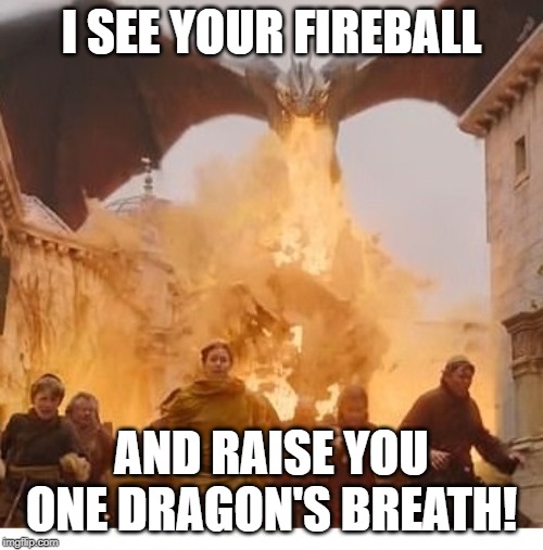 Dragon burns kings landing | I SEE YOUR FIREBALL; AND RAISE YOU ONE DRAGON'S BREATH! | image tagged in dragon burns kings landing | made w/ Imgflip meme maker
