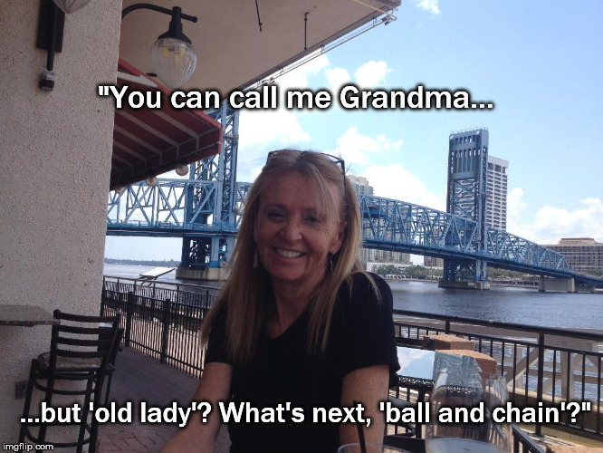 "You can call me Grandma... ...but 'old lady'? What's next, 'ball and chain'?" | made w/ Imgflip meme maker