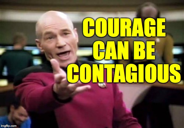Picard Wtf Meme | COURAGE CAN BE CONTAGIOUS | image tagged in memes,picard wtf | made w/ Imgflip meme maker