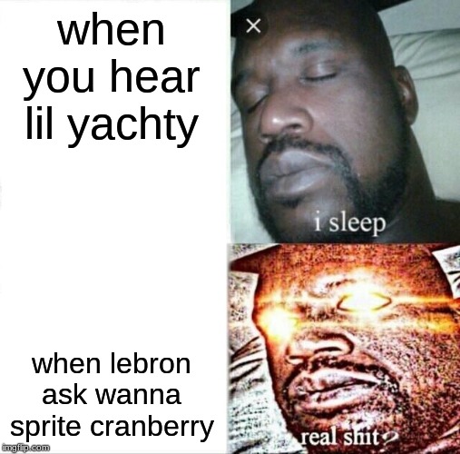 Sleeping Shaq | when you hear lil yachty; when lebron ask wanna sprite cranberry | image tagged in memes,sleeping shaq | made w/ Imgflip meme maker