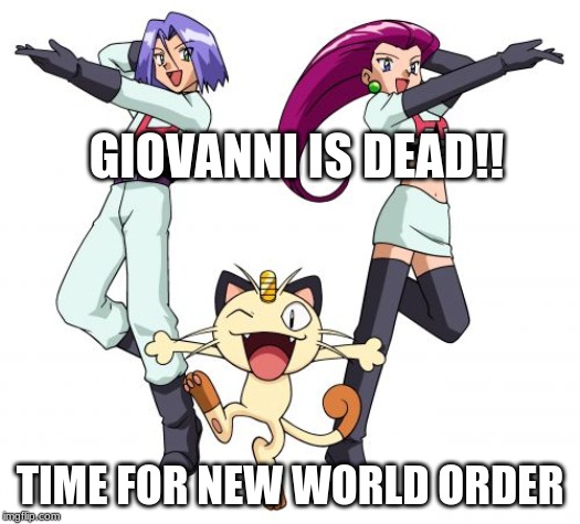 Team Rocket Meme | GIOVANNI IS DEAD!! TIME FOR NEW WORLD ORDER | image tagged in memes,team rocket | made w/ Imgflip meme maker