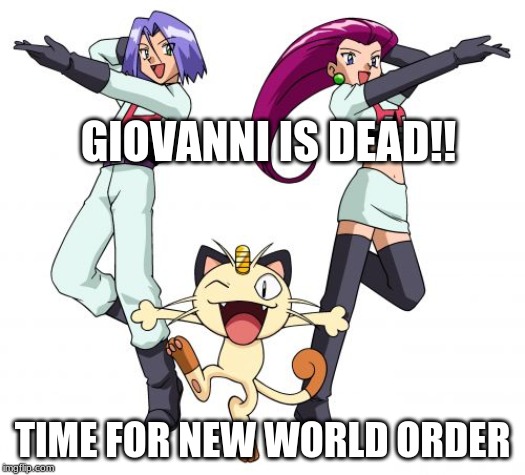 Team Rocket | GIOVANNI IS DEAD!! TIME FOR NEW WORLD ORDER | image tagged in memes,team rocket | made w/ Imgflip meme maker