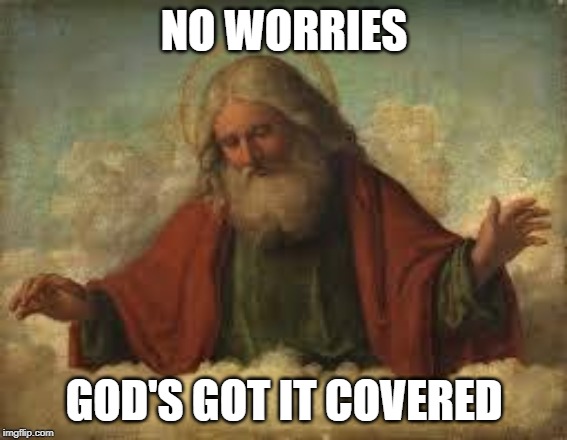 god | NO WORRIES; GOD'S GOT IT COVERED | image tagged in god | made w/ Imgflip meme maker