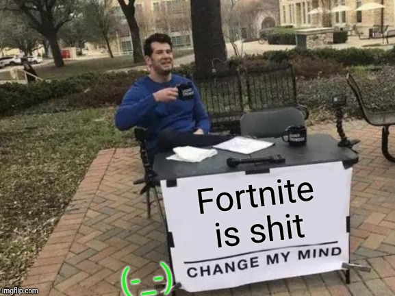Change My Mind | Fortnite is shit; (-_-) | image tagged in memes,change my mind | made w/ Imgflip meme maker
