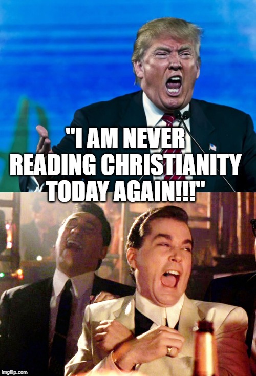 Like he reads anything at all much less Christianity today | "I AM NEVER READING CHRISTIANITY TODAY AGAIN!!!" | image tagged in memes,good fellas hilarious,trump yelling,maga,impeach trump,satan | made w/ Imgflip meme maker