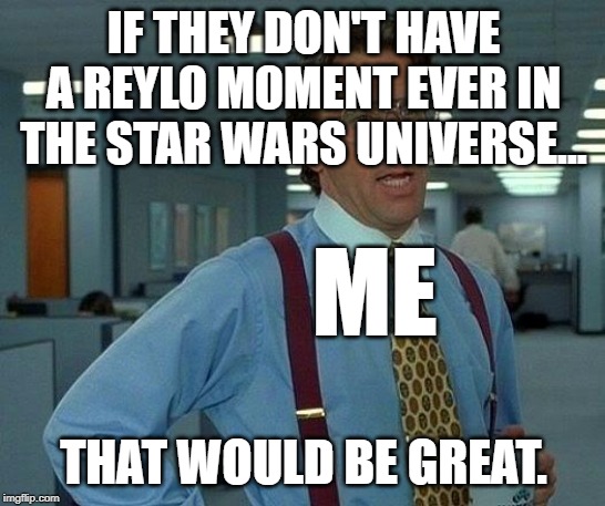 That Would Be Great | IF THEY DON'T HAVE A REYLO MOMENT EVER IN THE STAR WARS UNIVERSE... ME; THAT WOULD BE GREAT. | image tagged in memes,that would be great | made w/ Imgflip meme maker