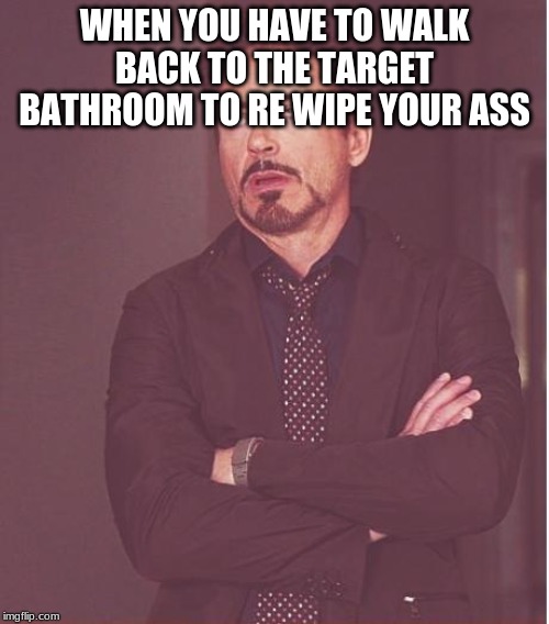 Face You Make Robert Downey Jr Meme | WHEN YOU HAVE TO WALK BACK TO THE TARGET BATHROOM TO RE WIPE YOUR ASS | image tagged in memes,face you make robert downey jr | made w/ Imgflip meme maker