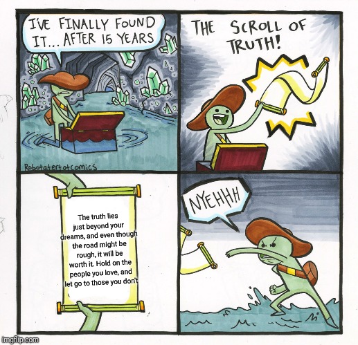 The Scroll Of Truth | The truth lies just beyond your dreams, and even though the road might be rough, it will be worth it. Hold on the people you love, and let go to those you don't | image tagged in memes,the scroll of truth | made w/ Imgflip meme maker