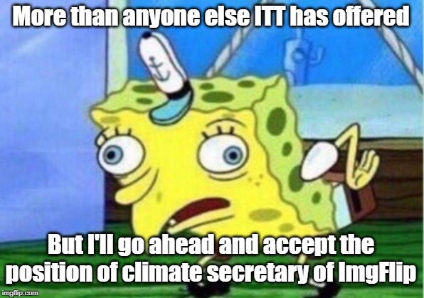 <-- Self-appointed climate secretary of ImgFlip. | More than anyone else ITT has offered; But I'll go ahead and accept the position of climate secretary of ImgFlip | image tagged in memes,mocking spongebob,climate change,global warming,science,politics lol | made w/ Imgflip meme maker