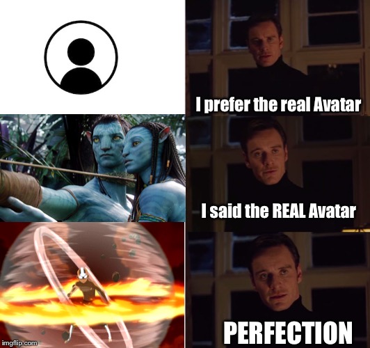 i prefer the real | I prefer the real Avatar; I said the REAL Avatar; PERFECTION | image tagged in i prefer the real | made w/ Imgflip meme maker