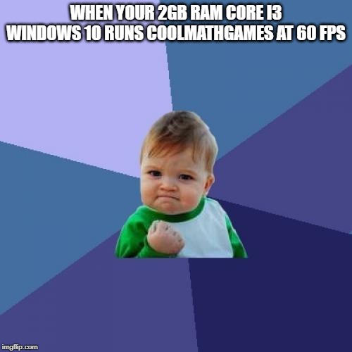 Success Kid Meme | WHEN YOUR 2GB RAM CORE I3 WINDOWS 10 RUNS COOLMATHGAMES AT 60 FPS | image tagged in memes,success kid | made w/ Imgflip meme maker