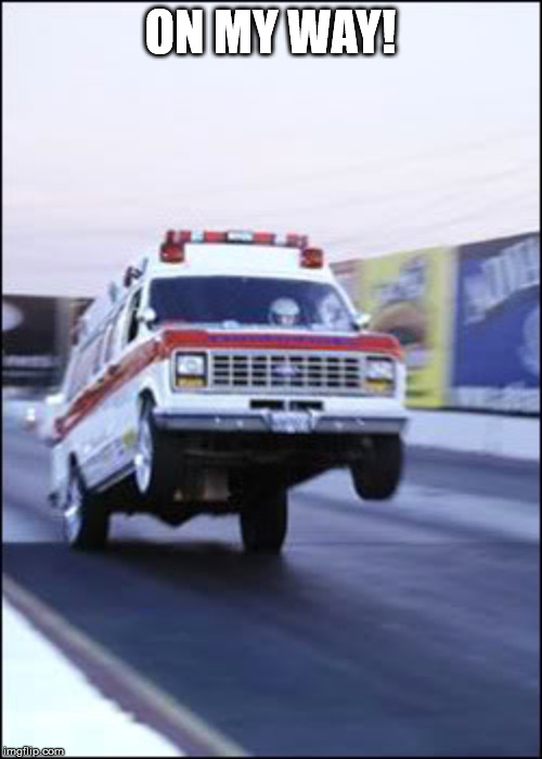 Ambulancia yeeeehaaaaa | ON MY WAY! | image tagged in ambulancia yeeeehaaaaa | made w/ Imgflip meme maker