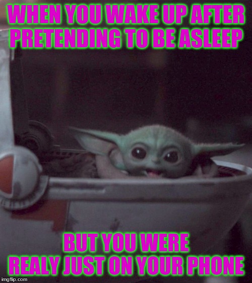 Woman screaming at Baby Yoda | WHEN YOU WAKE UP AFTER PRETENDING TO BE ASLEEP; BUT YOU WERE REALLY JUST ON YOUR PHONE | image tagged in woman screaming at baby yoda | made w/ Imgflip meme maker