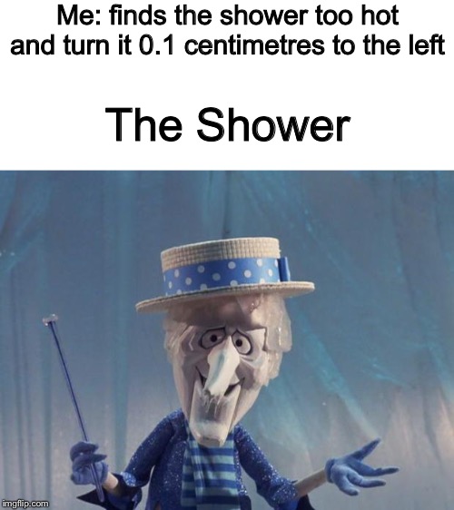 True tho | Me: finds the shower too hot and turn it 0.1 centimetres to the left; The Shower | image tagged in snow miser | made w/ Imgflip meme maker