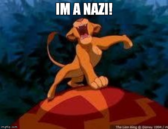 i just can't wait to be king | IM A NAZI! | image tagged in i just can't wait to be king | made w/ Imgflip meme maker