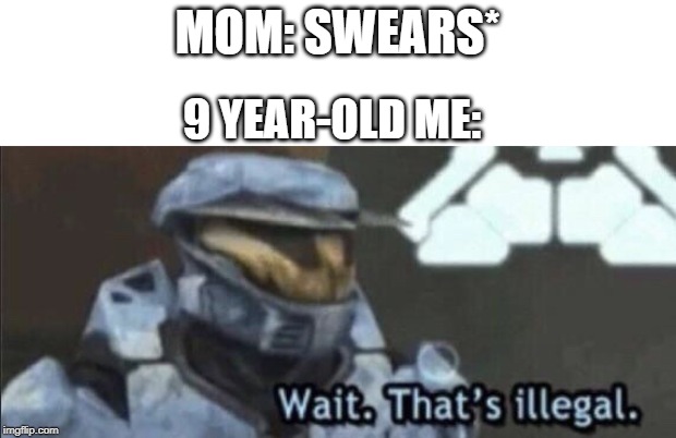 Wait that’s illegal | MOM: SWEARS*; 9 YEAR-OLD ME: | image tagged in wait thats illegal | made w/ Imgflip meme maker